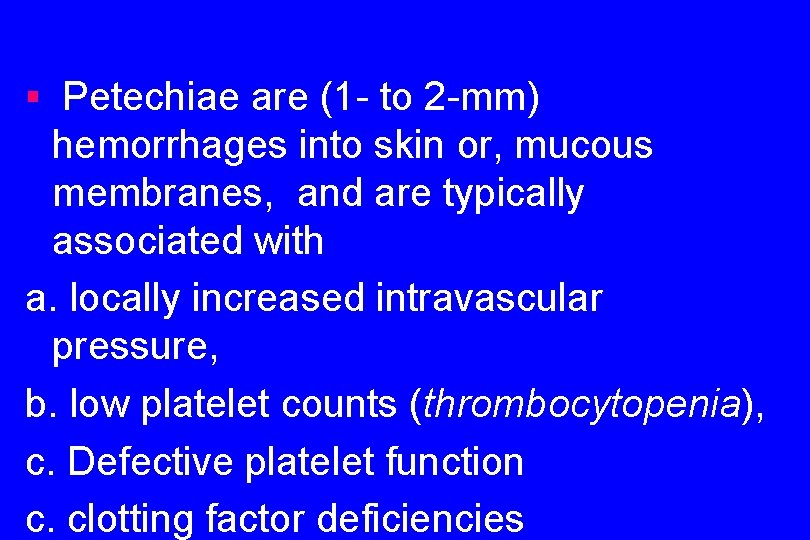 § Petechiae are (1 - to 2 -mm) hemorrhages into skin or, mucous membranes,