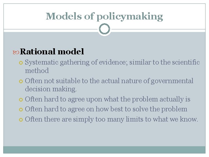 Models of policymaking Rational model Systematic gathering of evidence; similar to the scientific method