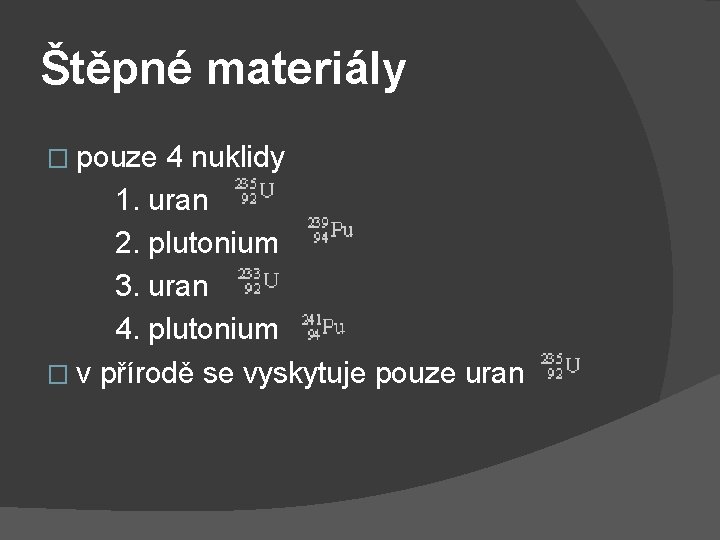 Štěpné materiály � pouze 4 nuklidy 1. uran 2. plutonium 3. uran 4. plutonium