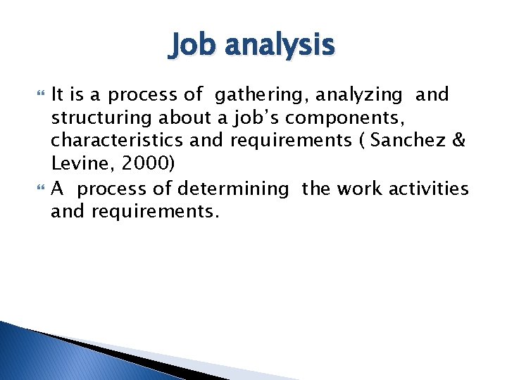 Job analysis It is a process of gathering, analyzing and structuring about a job’s