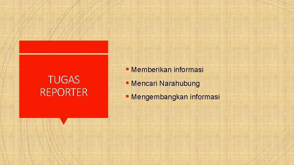 TUGAS REPORTER § Memberikan informasi § Mencari Narahubung § Mengembangkan informasi 