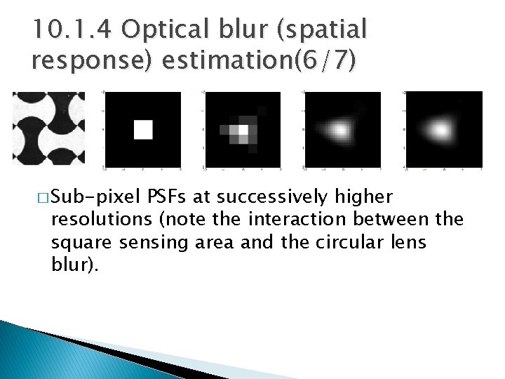 10. 1. 4 Optical blur (spatial response) estimation(6/7) � Sub-pixel PSFs at successively higher