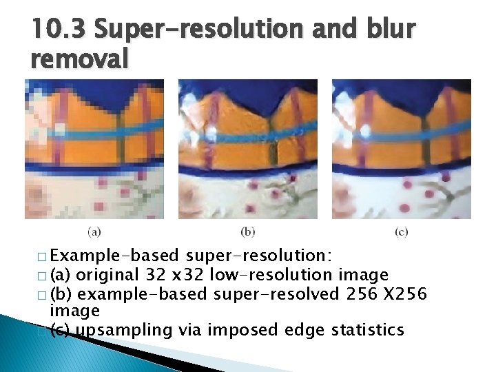 10. 3 Super-resolution and blur removal � Example-based super-resolution: � (a) original 32 x