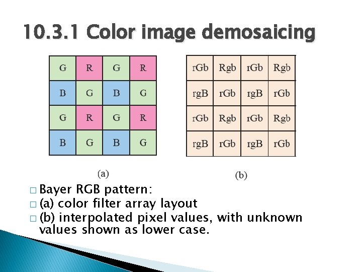 10. 3. 1 Color image demosaicing � Bayer RGB pattern: � (a) color filter