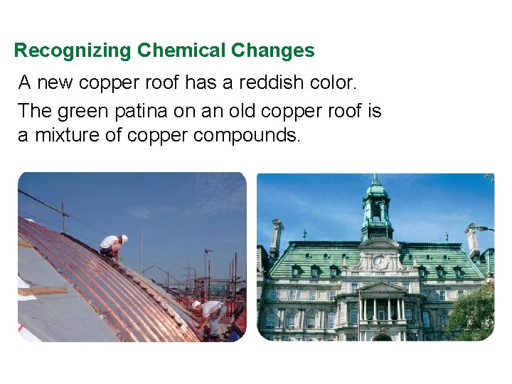 Recognizing Chemical Changes A new copper roof has a reddish color. The green patina