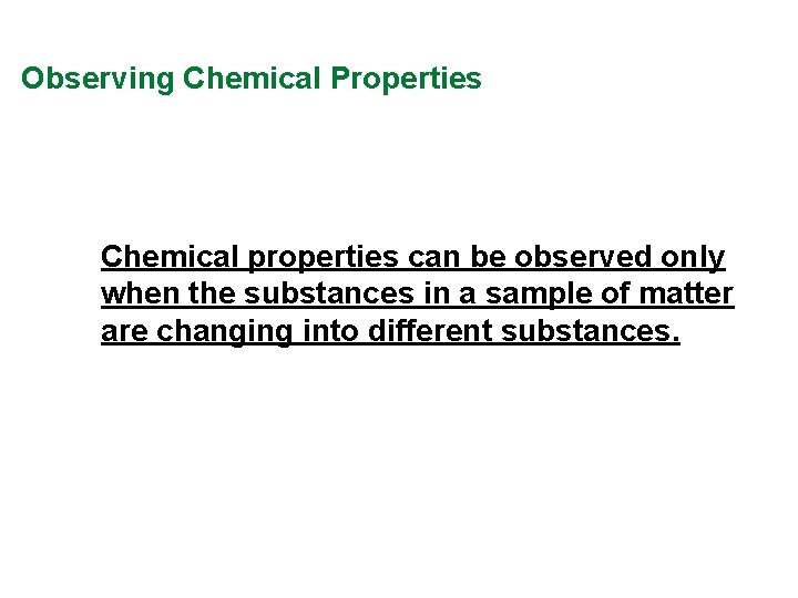 Observing Chemical Properties Chemical properties can be observed only when the substances in a