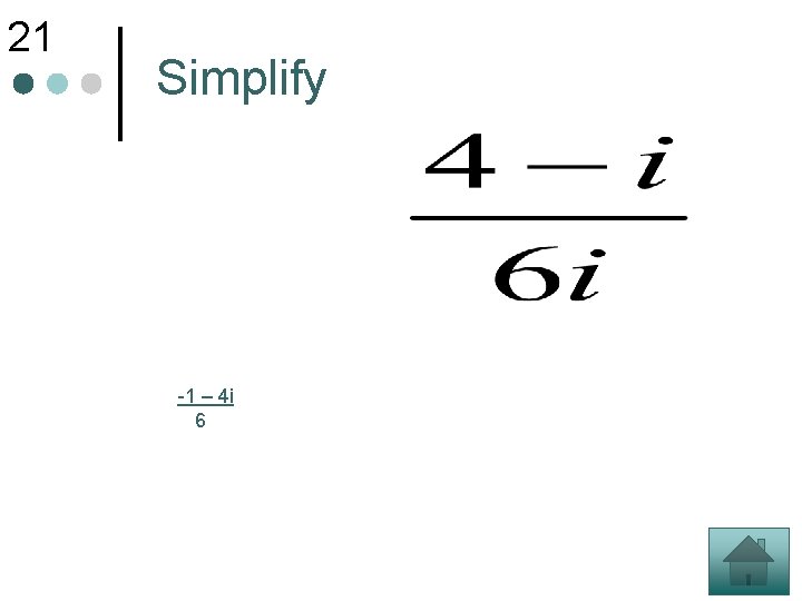 21 Simplify -1 – 4 i 6 