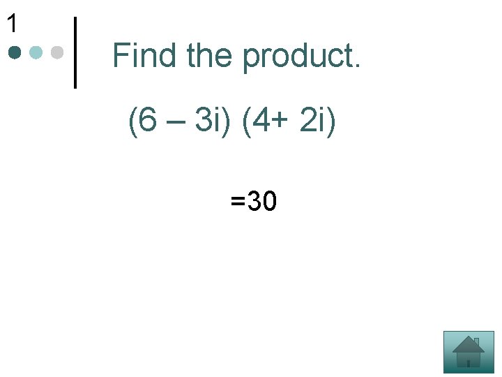 1 Find the product. (6 – 3 i) (4+ 2 i) =30 