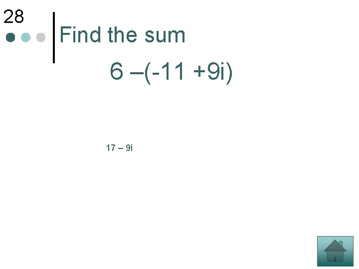 28 Find the sum 6 –(-11 +9 i) 17 – 9 i 