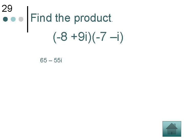 29 Find the product. (-8 +9 i)(-7 –i) 65 – 55 i 