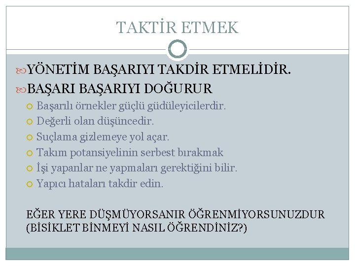 TAKTİR ETMEK YÖNETİM BAŞARIYI TAKDİR ETMELİDİR. BAŞARIYI DOĞURUR Başarılı örnekler güçlü güdüleyicilerdir. Değerli olan