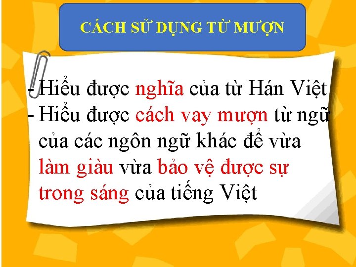 CÁCH SỬ DỤNG TỪ MƯỢN - Hiểu được nghĩa của từ Hán Việt -