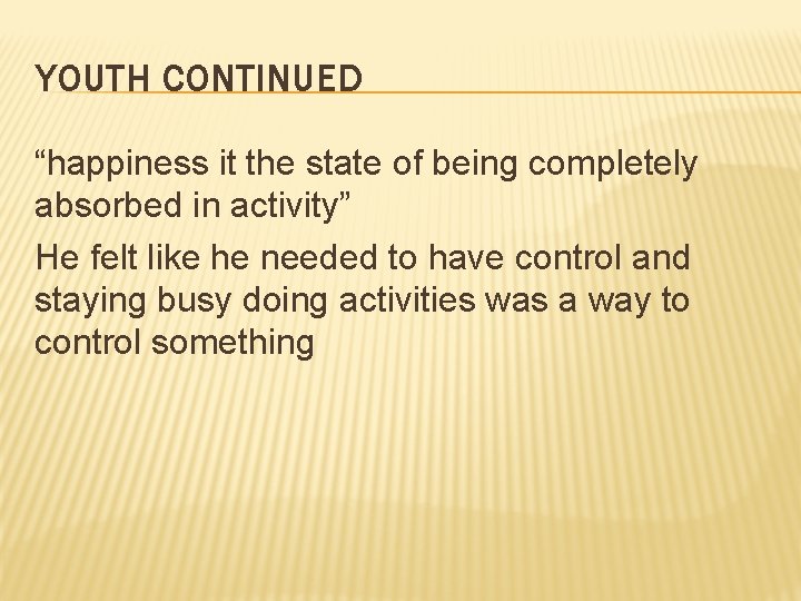 YOUTH CONTINUED “happiness it the state of being completely absorbed in activity” He felt