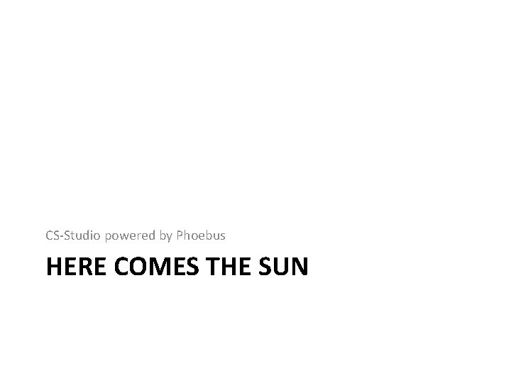 CS-Studio powered by Phoebus HERE COMES THE SUN CS-Studio powered by Phoebus HERE COMES THE SUN