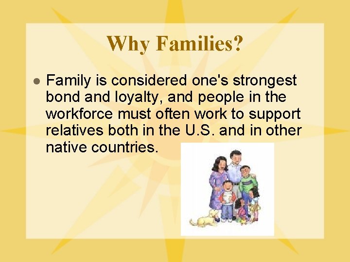Why Families? l Family is considered one's strongest bond and loyalty, and people in