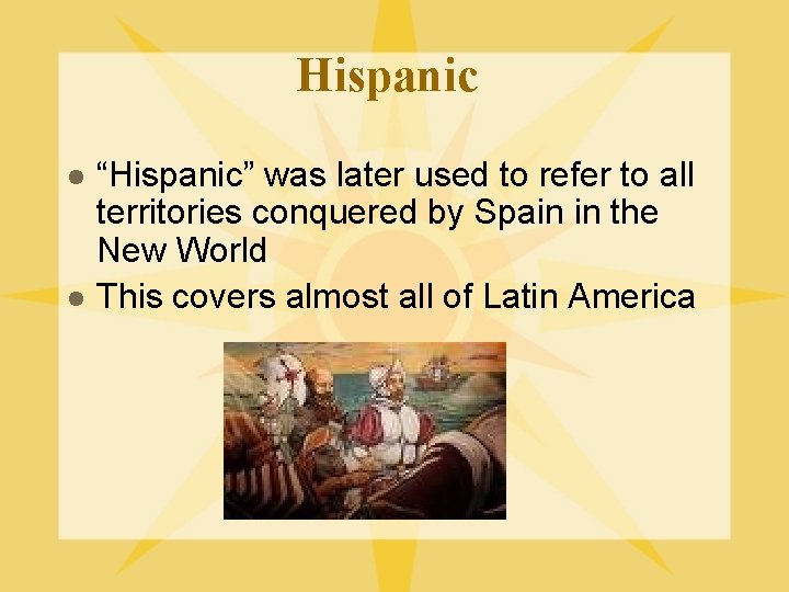 Hispanic l l “Hispanic” was later used to refer to all territories conquered by