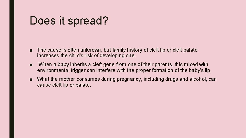 Does it spread? ■ The cause is often unknown, but family history of cleft