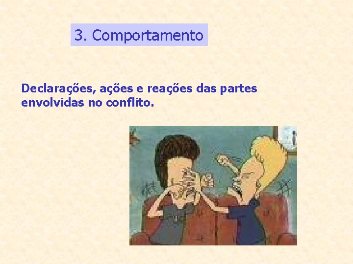 3. Comportamento Declarações, ações e reações das partes envolvidas no conflito. 