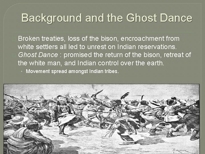 Background and the Ghost Dance Broken treaties, loss of the bison, encroachment from white