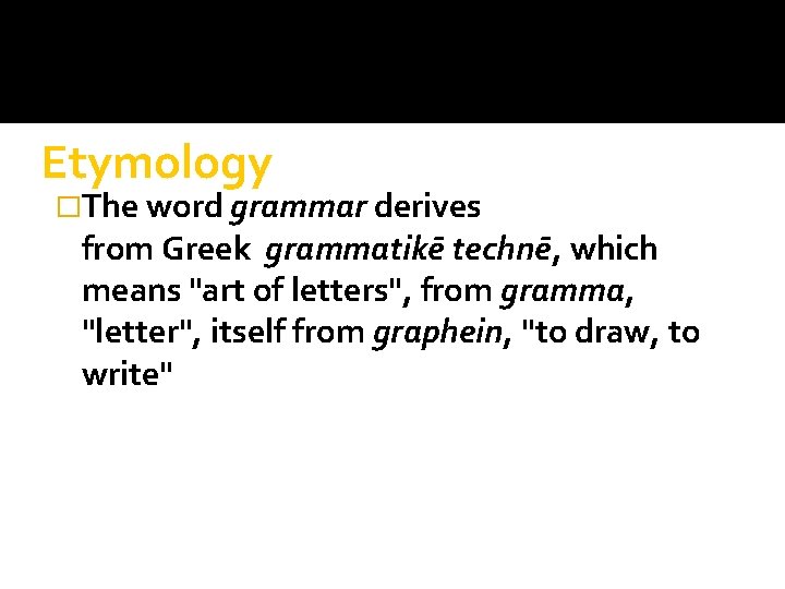 Etymology �The word grammar derives from Greek grammatikē technē, which means "art of letters",