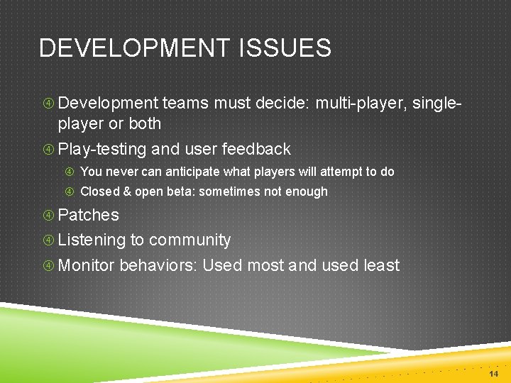 DEVELOPMENT ISSUES Development teams must decide: multi-player, single- player or both Play-testing and user