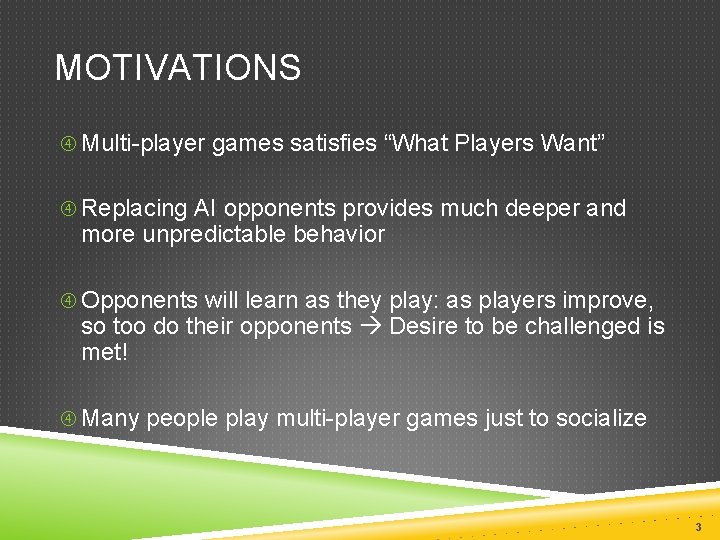 MOTIVATIONS Multi-player games satisfies “What Players Want” Replacing AI opponents provides much deeper and