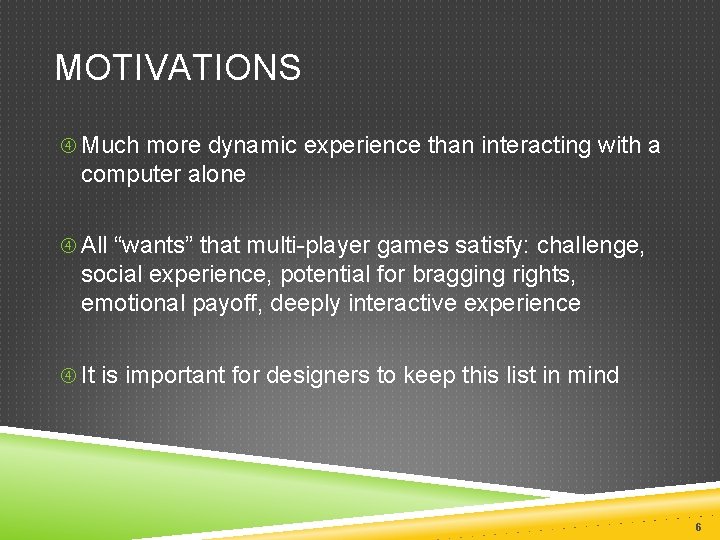 MOTIVATIONS Much more dynamic experience than interacting with a computer alone All “wants” that