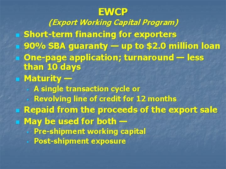 EWCP (Export Working Capital Program) n n Short-term financing for exporters 90% SBA guaranty