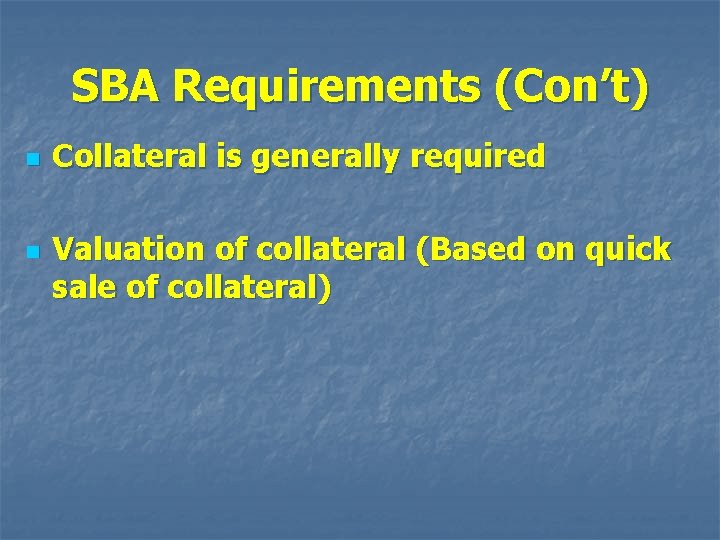 SBA Requirements (Con’t) n n Collateral is generally required Valuation of collateral (Based on