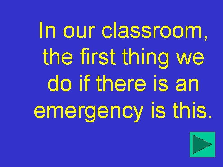 In our classroom, the first thing we do if there is an emergency is