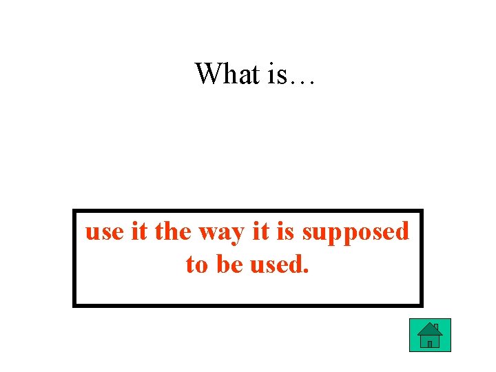 What is… use it the way it is supposed to be used. 