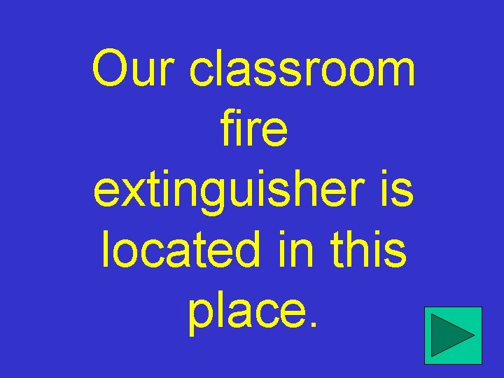 Our classroom fire extinguisher is located in this place. 