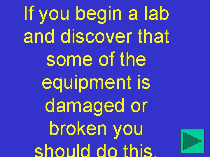 If you begin a lab and discover that some of the equipment is damaged