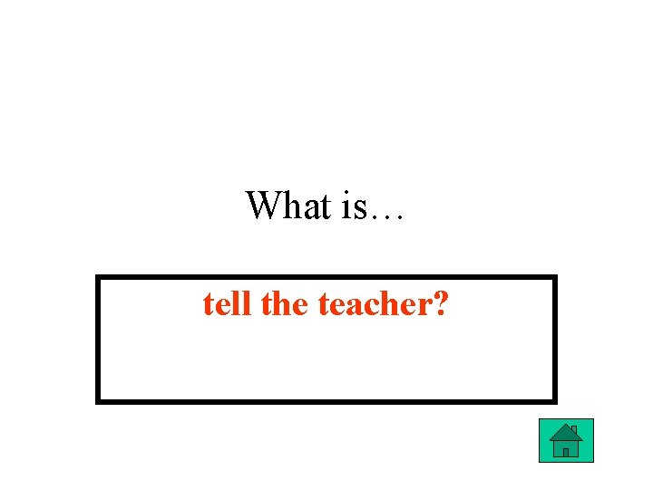 What is… tell the teacher? 