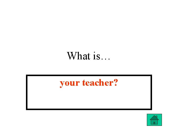 What is… your teacher? 