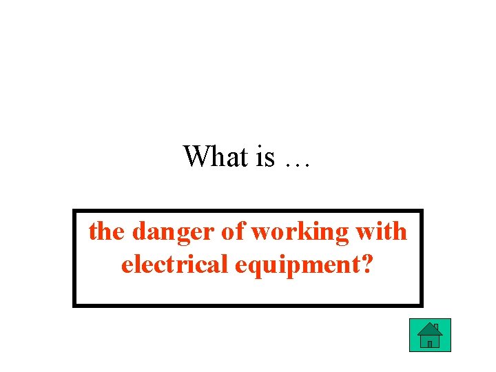 What is … the danger of working with electrical equipment? 