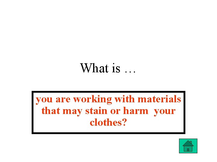 What is … you are working with materials that may stain or harm your