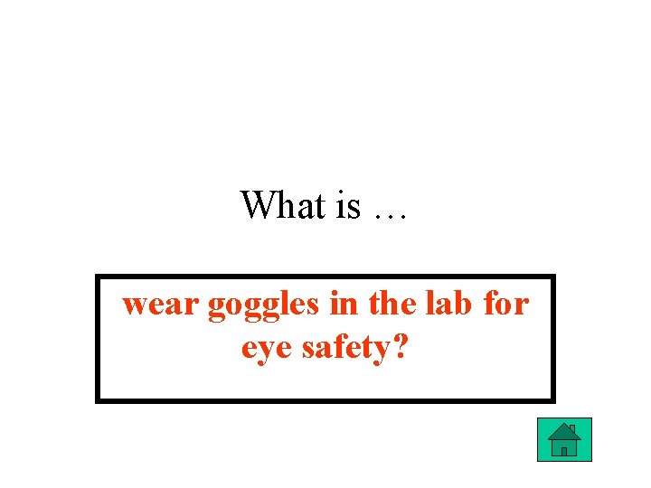 What is … wear goggles in the lab for eye safety? 