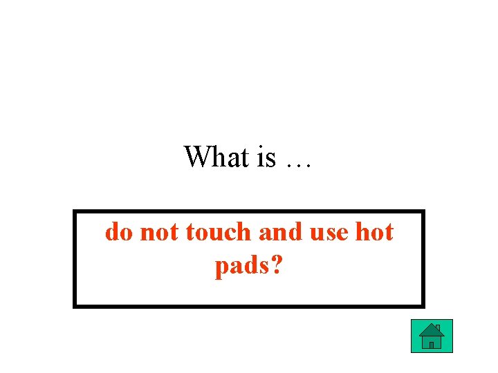 What is … do not touch and use hot pads? 