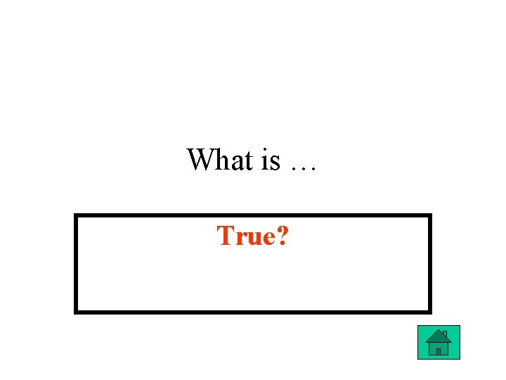 What is … True? 