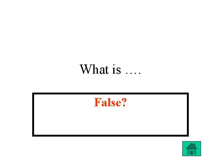 What is …. False? 