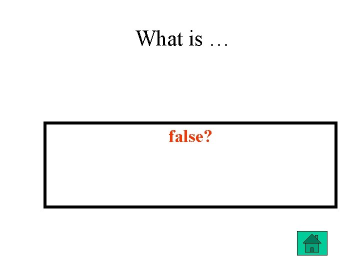 What is … false? 