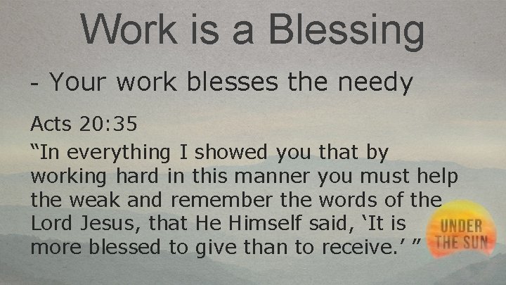 Work is a Blessing - Your work blesses the needy Acts 20: 35 “In