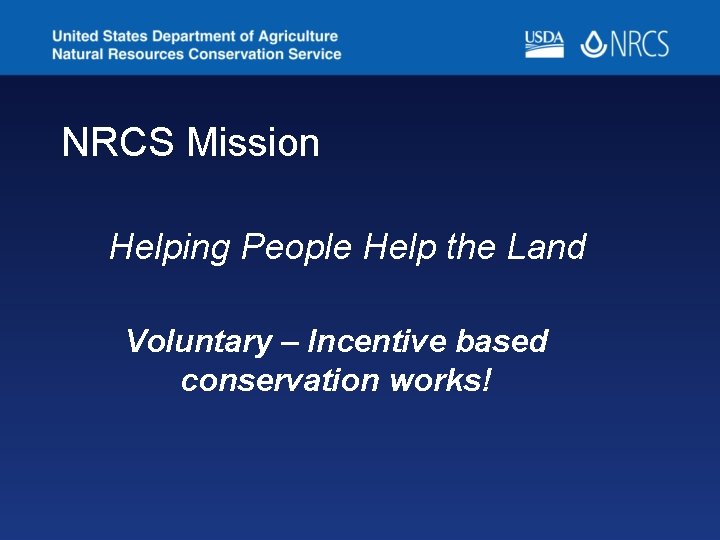 NRCS Mission Helping People Help the Land Voluntary – Incentive based conservation works! 