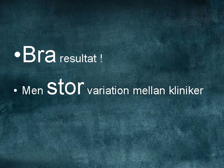  • Bra resultat ! • Men stor variation mellan kliniker 