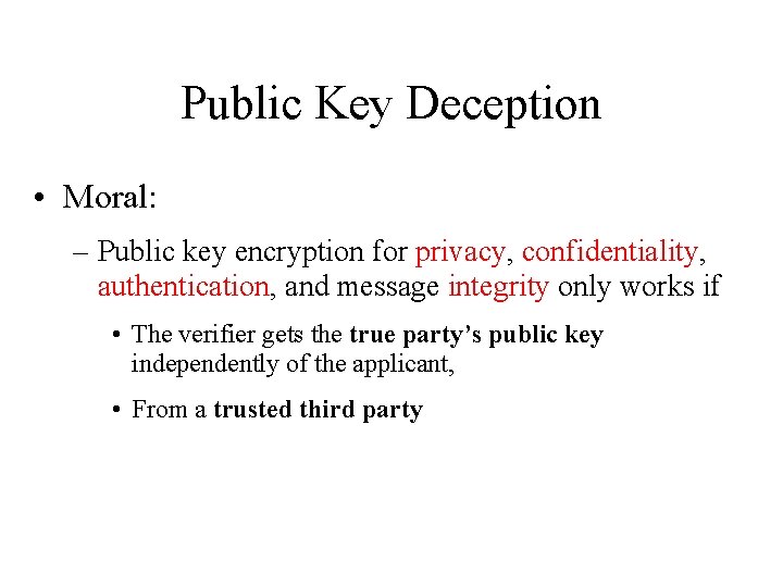 Public Key Deception • Moral: – Public key encryption for privacy, confidentiality, authentication, and
