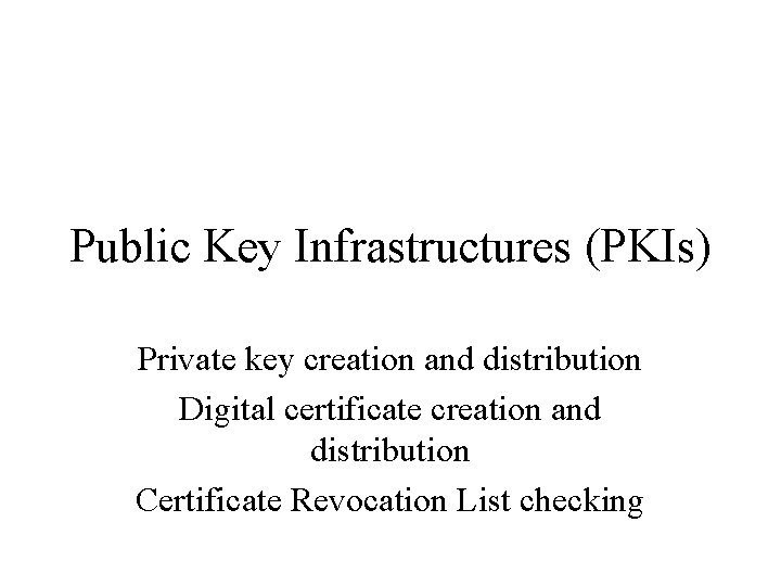 Public Key Infrastructures (PKIs) Private key creation and distribution Digital certificate creation and distribution