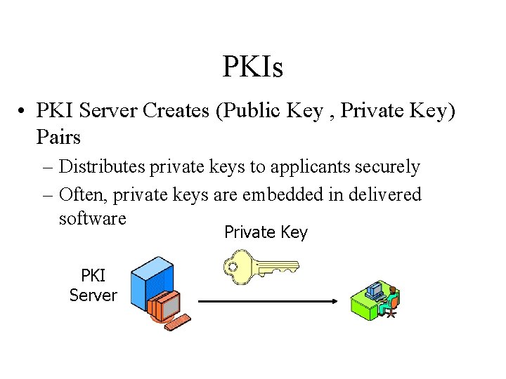 PKIs • PKI Server Creates (Public Key , Private Key) Pairs – Distributes private