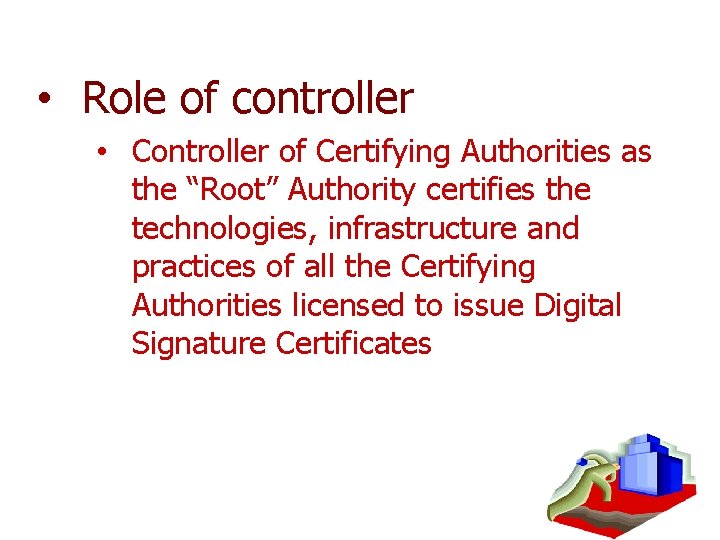  • Role of controller • Controller of Certifying Authorities as the “Root” Authority