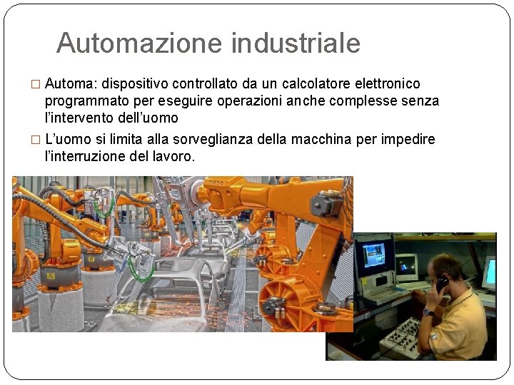Automazione industriale � Automa: dispositivo controllato da un calcolatore elettronico programmato per eseguire operazioni
